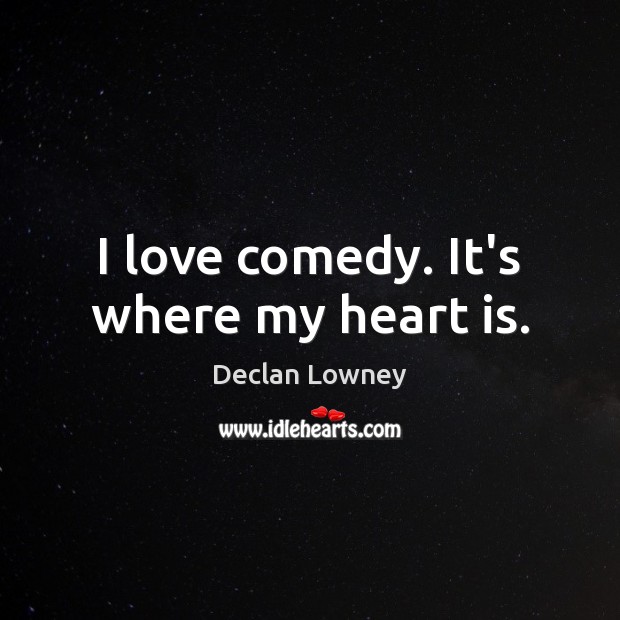 I love comedy. It’s where my heart is. Declan Lowney Picture Quote