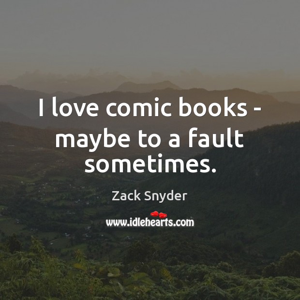I love comic books – maybe to a fault sometimes. Zack Snyder Picture Quote