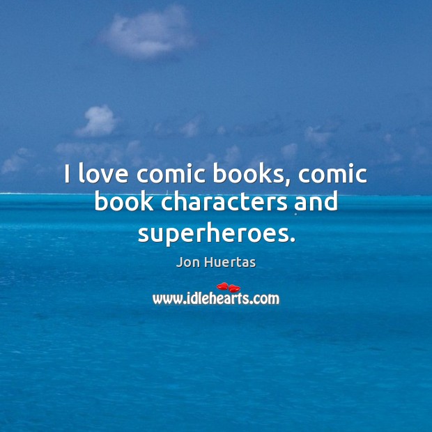 I love comic books, comic book characters and superheroes. Jon Huertas Picture Quote