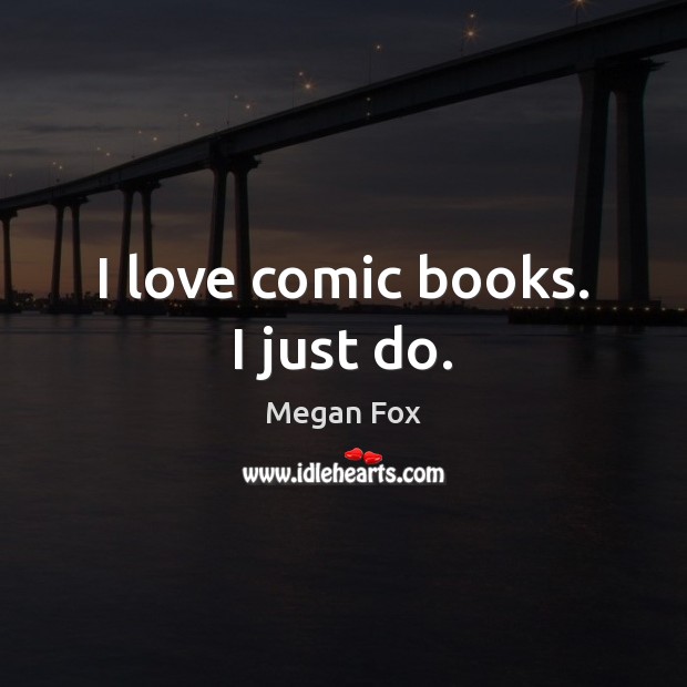 I love comic books. I just do. Megan Fox Picture Quote
