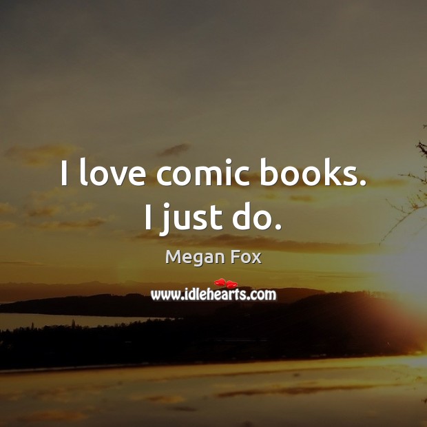 I love comic books. I just do. Megan Fox Picture Quote