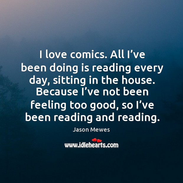 I love comics. All I’ve been doing is reading every day, sitting in the house. Jason Mewes Picture Quote