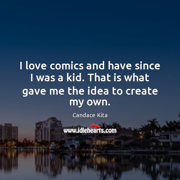 I love comics and have since I was a kid. That is what gave me the idea to create my own. Candace Kita Picture Quote