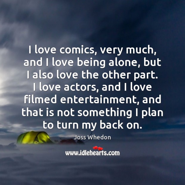 I love comics, very much, and I love being alone, but I Joss Whedon Picture Quote