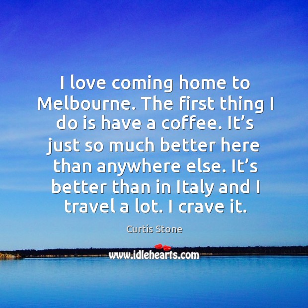 I love coming home to melbourne. The first thing I do is have a coffee. Curtis Stone Picture Quote