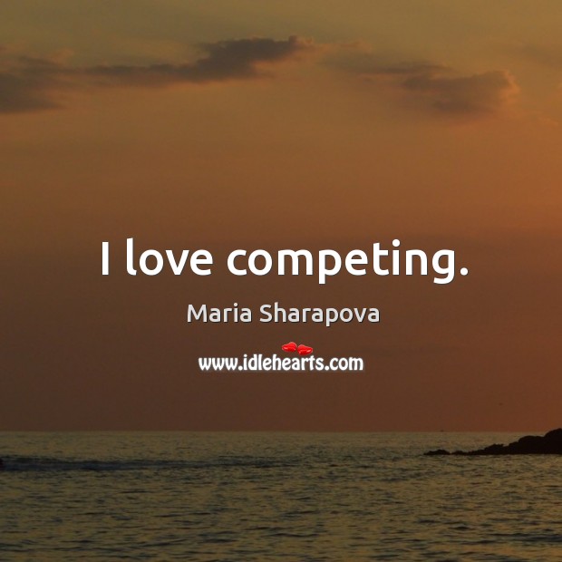 I love competing. Maria Sharapova Picture Quote