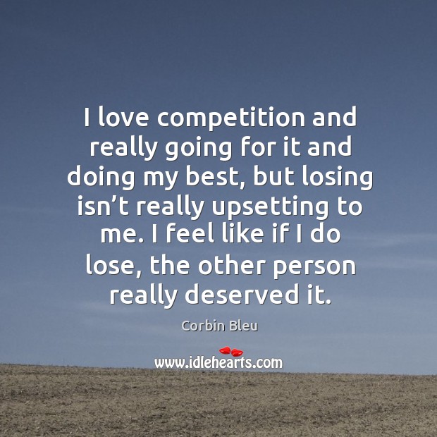 I love competition and really going for it and doing my best, but losing isn’t really upsetting to me. Corbin Bleu Picture Quote