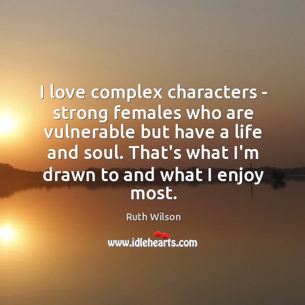 I love complex characters – strong females who are vulnerable but have Ruth Wilson Picture Quote