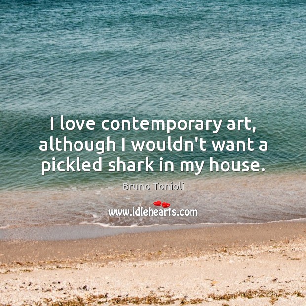 I love contemporary art, although I wouldn’t want a pickled shark in my house. Bruno Tonioli Picture Quote