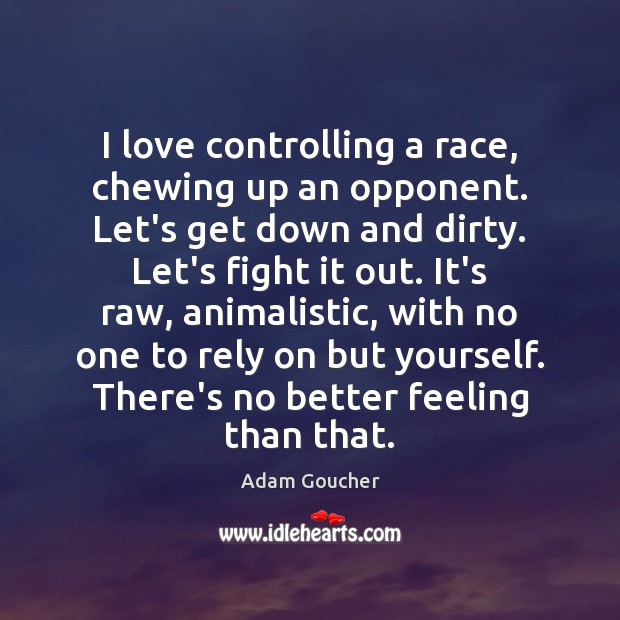 I love controlling a race, chewing up an opponent. Let’s get down Adam Goucher Picture Quote
