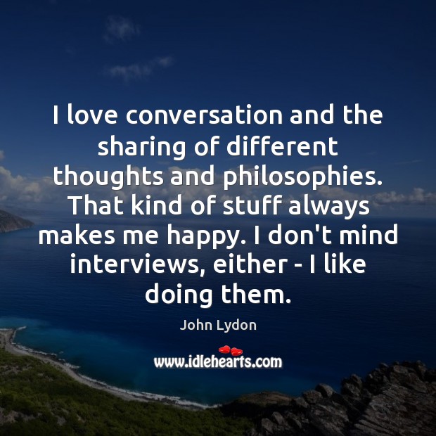 I love conversation and the sharing of different thoughts and philosophies. That John Lydon Picture Quote