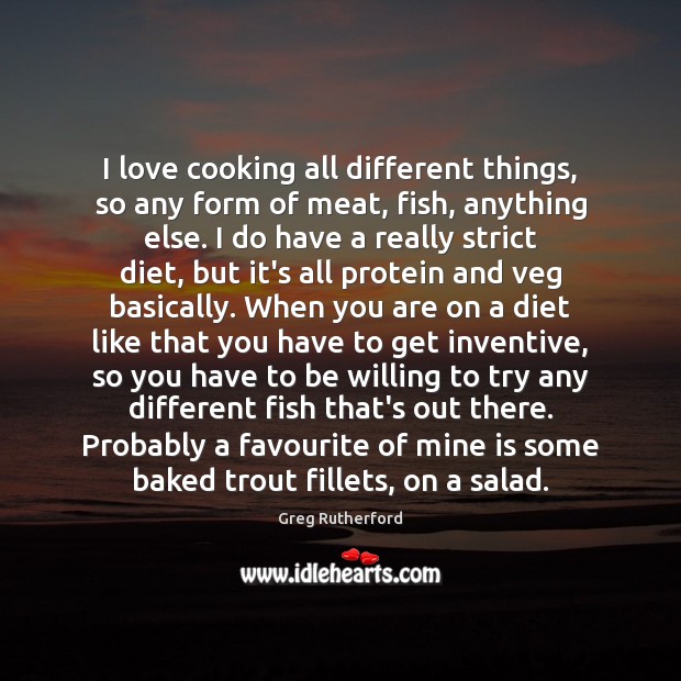 I love cooking all different things, so any form of meat, fish, Greg Rutherford Picture Quote