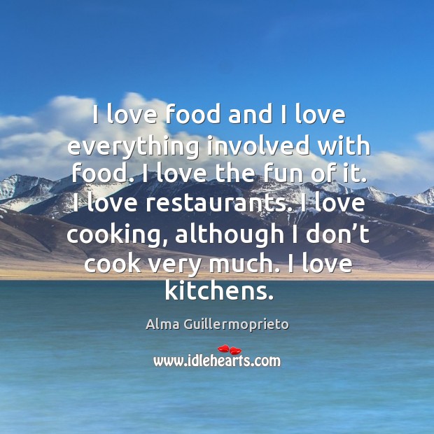 I love cooking, although I don’t cook very much. I love kitchens. Alma Guillermoprieto Picture Quote