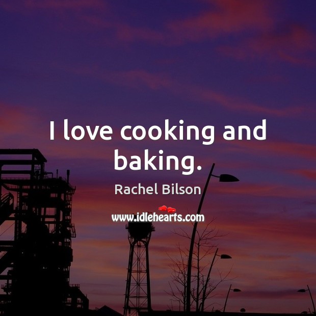 I love cooking and baking. Rachel Bilson Picture Quote