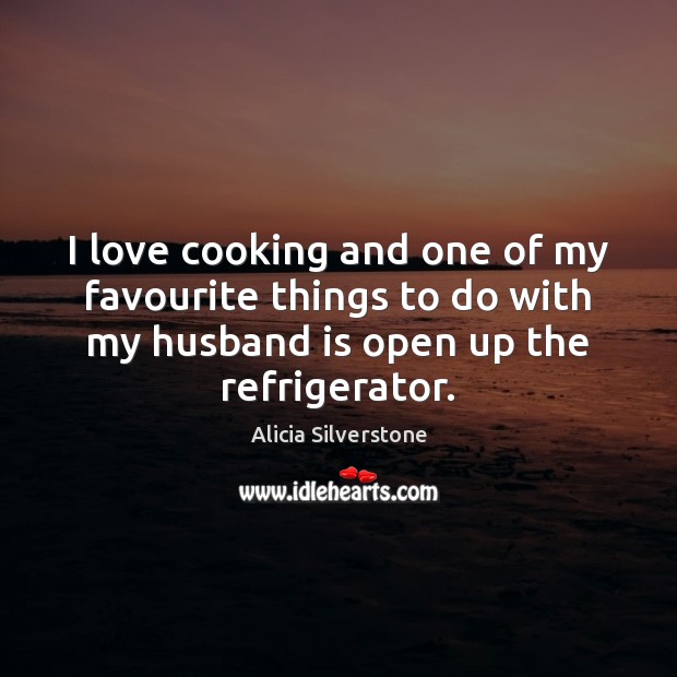 I love cooking and one of my favourite things to do with Alicia Silverstone Picture Quote