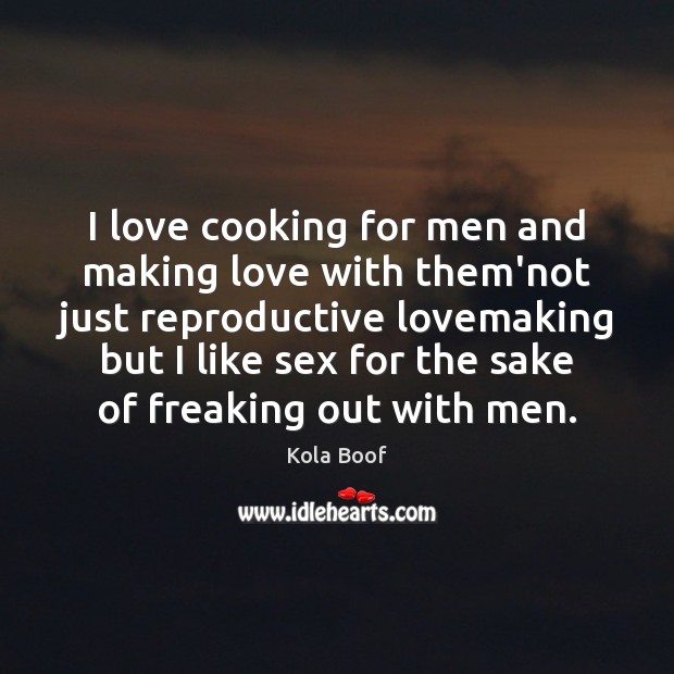 I love cooking for men and making love with them’not just reproductive Kola Boof Picture Quote