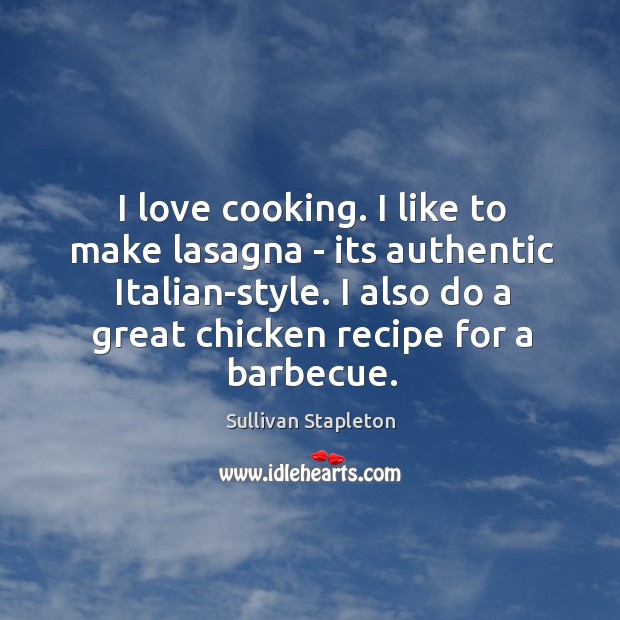 I love cooking. I like to make lasagna – its authentic Italian-style. Sullivan Stapleton Picture Quote