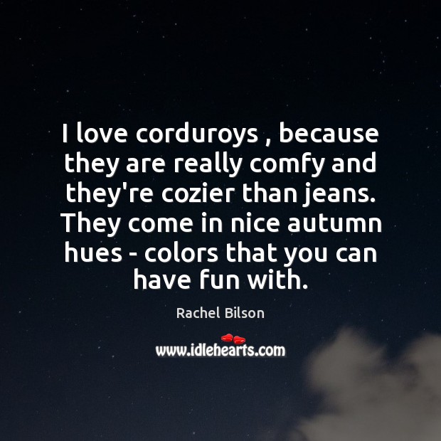I love corduroys , because they are really comfy and they’re cozier than Rachel Bilson Picture Quote