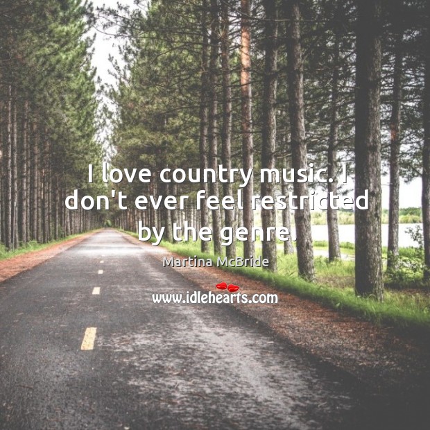 I love country music. I don’t ever feel restricted by the genre. Martina McBride Picture Quote