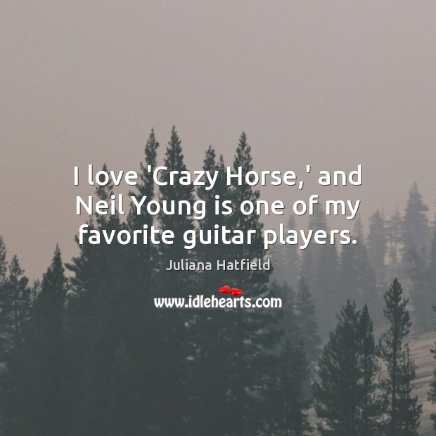 I love ‘Crazy Horse,’ and Neil Young is one of my favorite guitar players. Juliana Hatfield Picture Quote