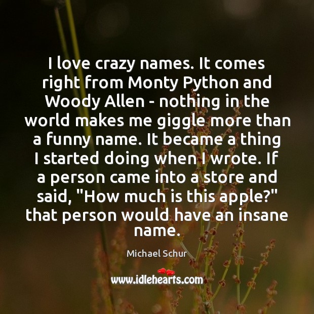 I love crazy names. It comes right from Monty Python and Woody Image