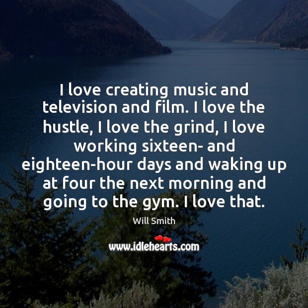 I love creating music and television and film. I love the hustle, Will Smith Picture Quote