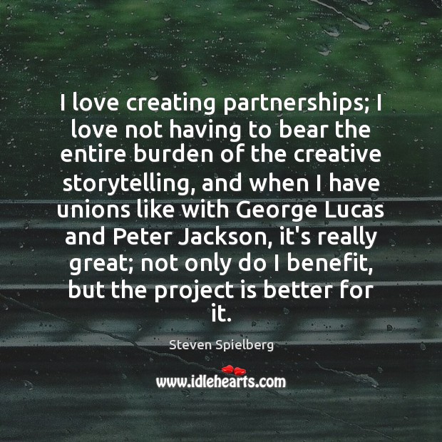 I love creating partnerships; I love not having to bear the entire Steven Spielberg Picture Quote
