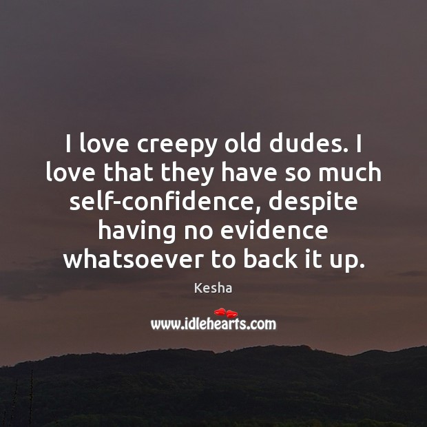 I love creepy old dudes. I love that they have so much Confidence Quotes Image