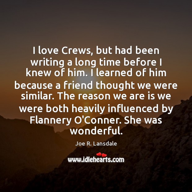 I love Crews, but had been writing a long time before I Joe R. Lansdale Picture Quote