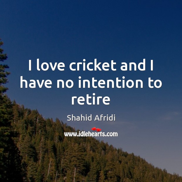 I love cricket and I have no intention to retire Shahid Afridi Picture Quote