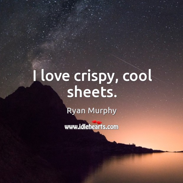 I love crispy, cool sheets. Ryan Murphy Picture Quote