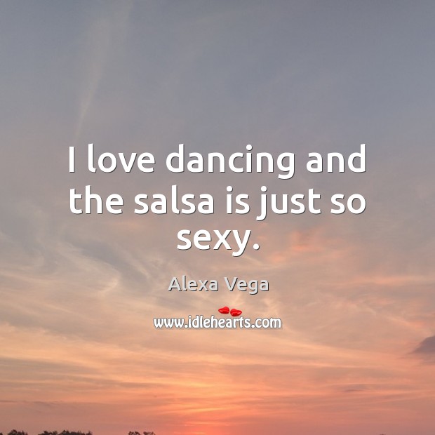 I love dancing and the salsa is just so sexy. Alexa Vega Picture Quote