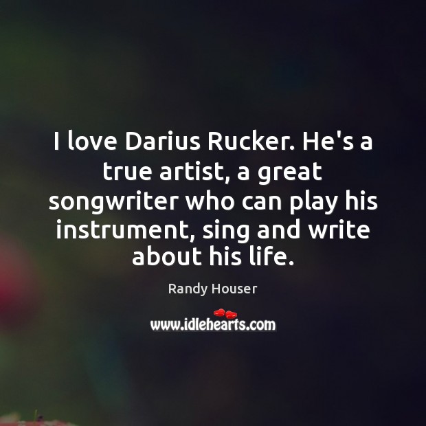 I love Darius Rucker. He’s a true artist, a great songwriter who Randy Houser Picture Quote