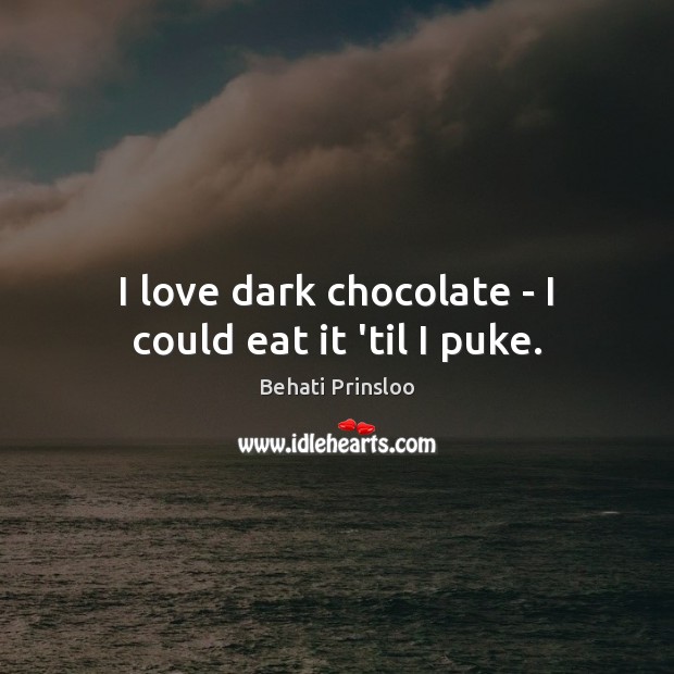 I love dark chocolate – I could eat it ’til I puke. Behati Prinsloo Picture Quote