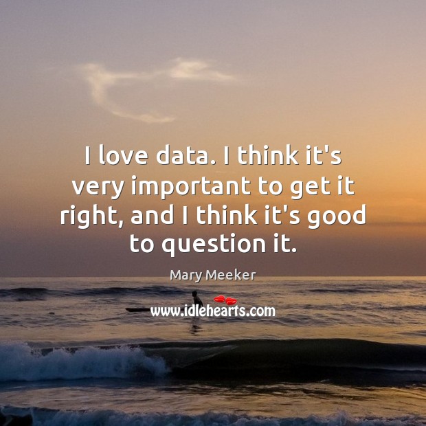 I love data. I think it’s very important to get it right, Mary Meeker Picture Quote