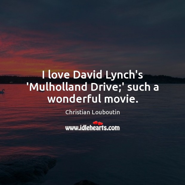 I love David Lynch’s ‘Mulholland Drive;’ such a wonderful movie. Christian Louboutin Picture Quote