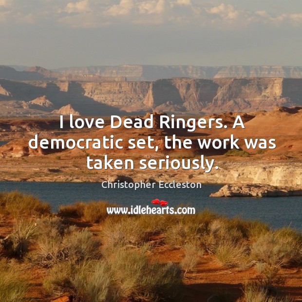 I love dead ringers. A democratic set, the work was taken seriously. Christopher Eccleston Picture Quote