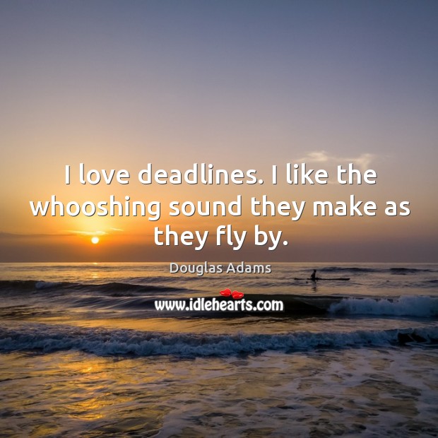 I love deadlines. I like the whooshing sound they make as they fly by. Douglas Adams Picture Quote