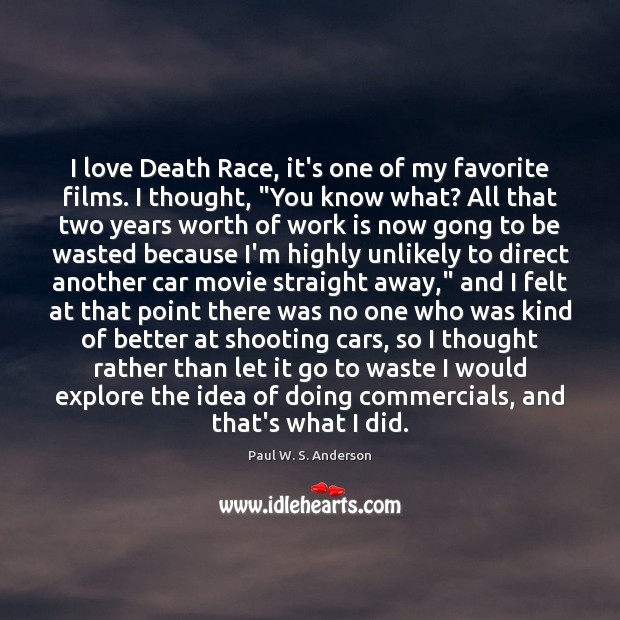 I love Death Race, it’s one of my favorite films. I thought, “ Paul W. S. Anderson Picture Quote
