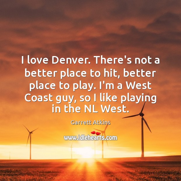 I love Denver. There’s not a better place to hit, better place Garrett Atkins Picture Quote