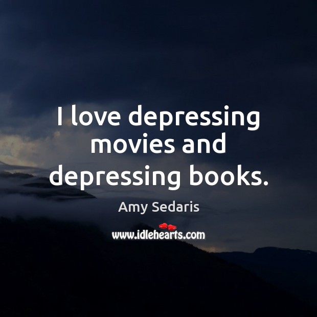 I love depressing movies and depressing books. Amy Sedaris Picture Quote