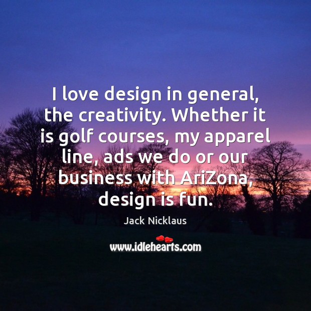 I love design in general, the creativity. Whether it is golf courses, Image