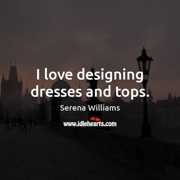 I love designing dresses and tops. Serena Williams Picture Quote