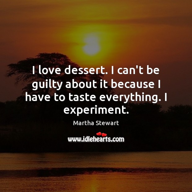 I love dessert. I can’t be guilty about it because I have Martha Stewart Picture Quote