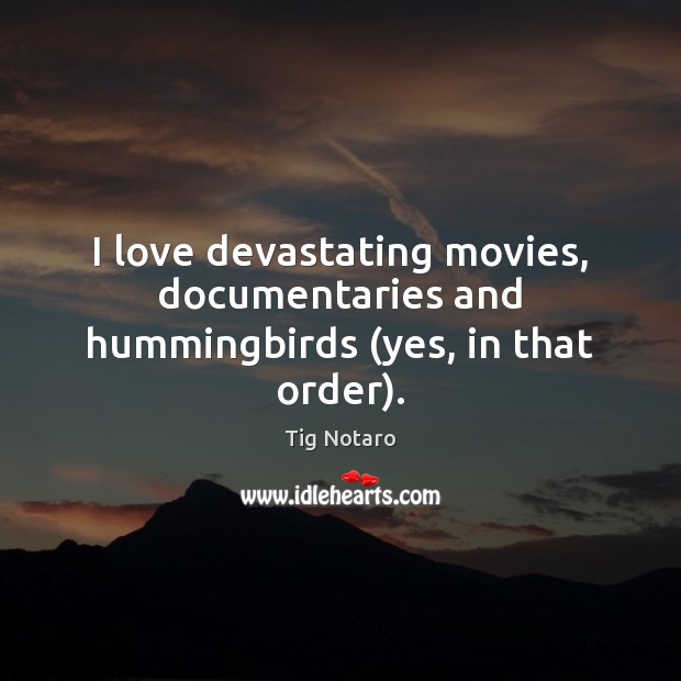 I love devastating movies, documentaries and hummingbirds (yes, in that order). Tig Notaro Picture Quote