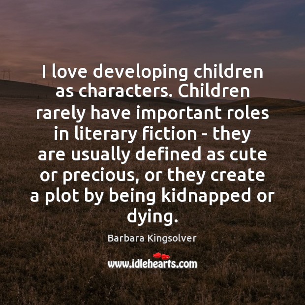 I love developing children as characters. Children rarely have important roles in Barbara Kingsolver Picture Quote