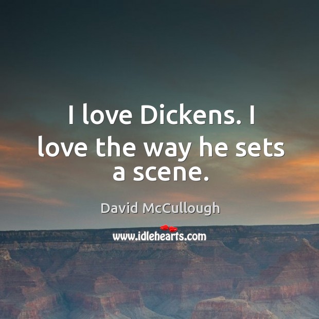 I love dickens. I love the way he sets a scene. David McCullough Picture Quote