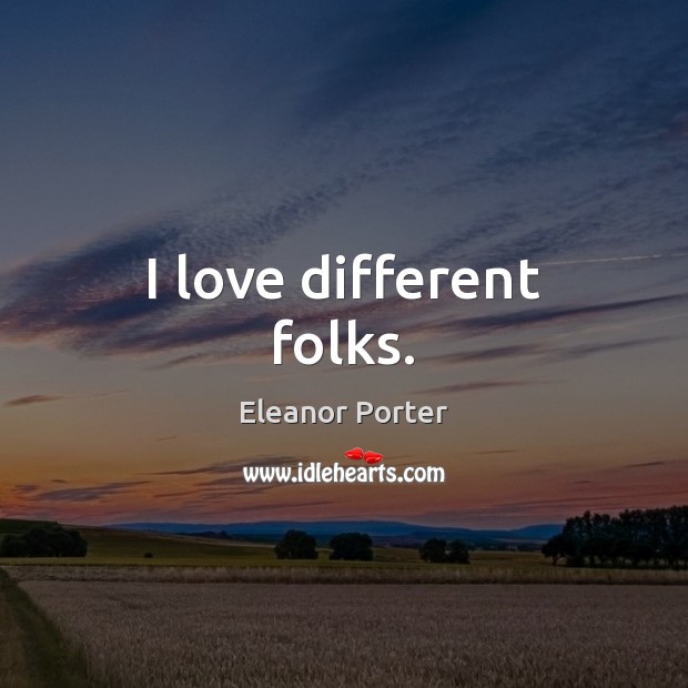 I love different folks. Eleanor Porter Picture Quote