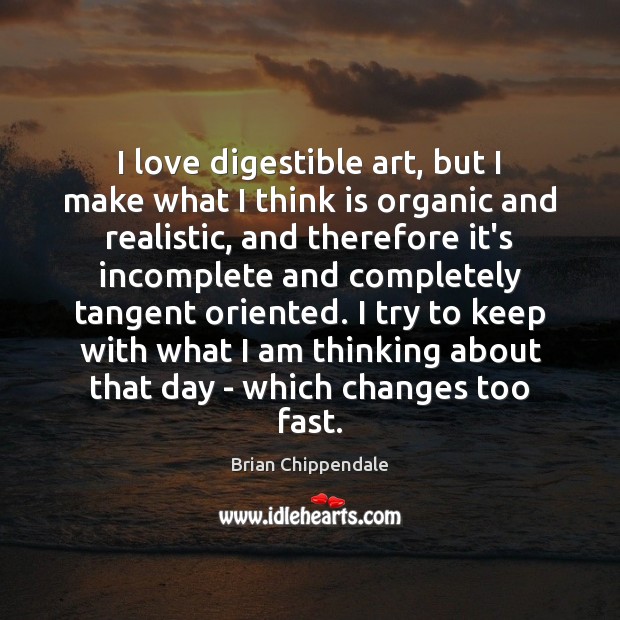 I love digestible art, but I make what I think is organic Brian Chippendale Picture Quote