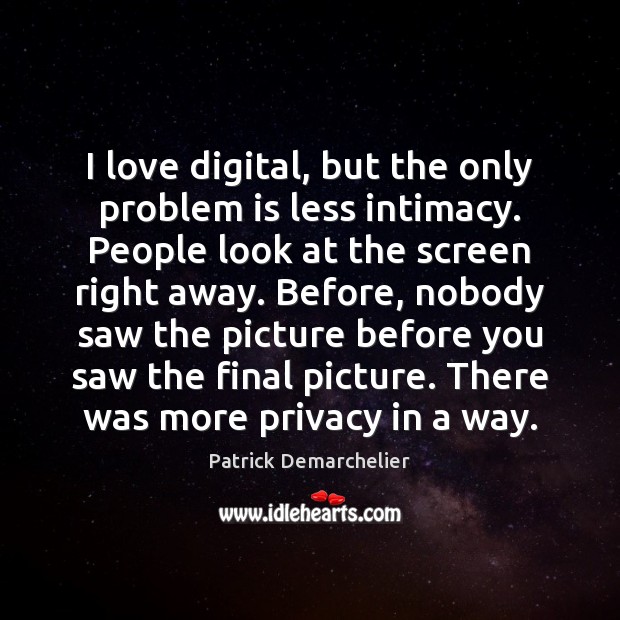 I love digital, but the only problem is less intimacy. People look Patrick Demarchelier Picture Quote